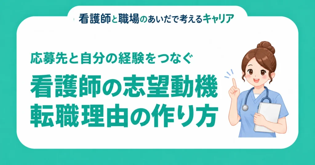 看護師の志望動機・転職理由の作り方。応募先と自分の経験をつなぐ